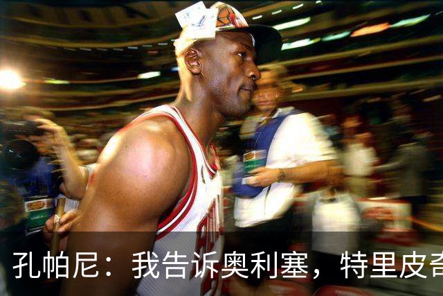 孔帕尼：我告诉奥利塞，特里皮奇比他更具智慧