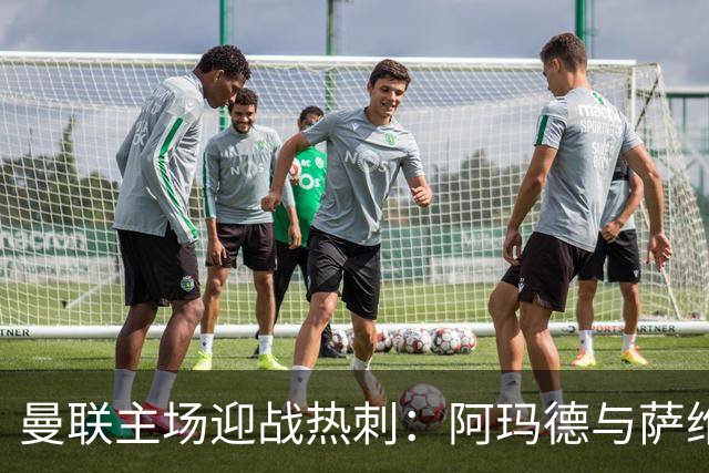 曼联主场迎战热刺：阿玛德与萨维奥的精彩较量