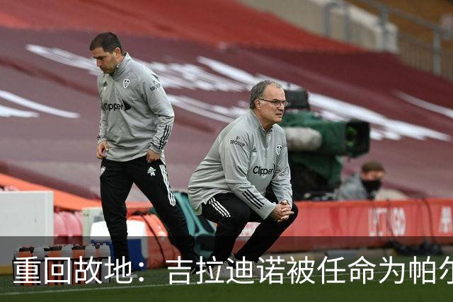 重回故地：吉拉迪诺被任命为帕尔马新帅